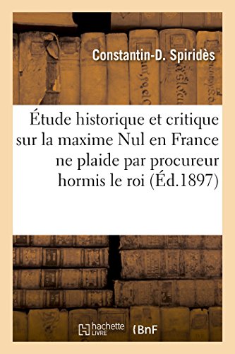 Étude Historique Et Critique Sur La Maxime Nul En France Ne Plaide Par Procureur Hormis Le Roi (Sciences Sociales)