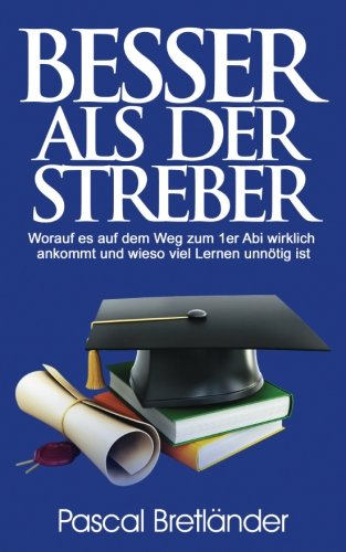 Besser als der Streber: Worauf es auf dem Weg zum 1er Abi wirklich ankommt und wieso viel Lernen unn Besser als der Streber: Worauf es auf dem Weg zum 1er Abi wirklich ankommt und wieso viel Lernen unn