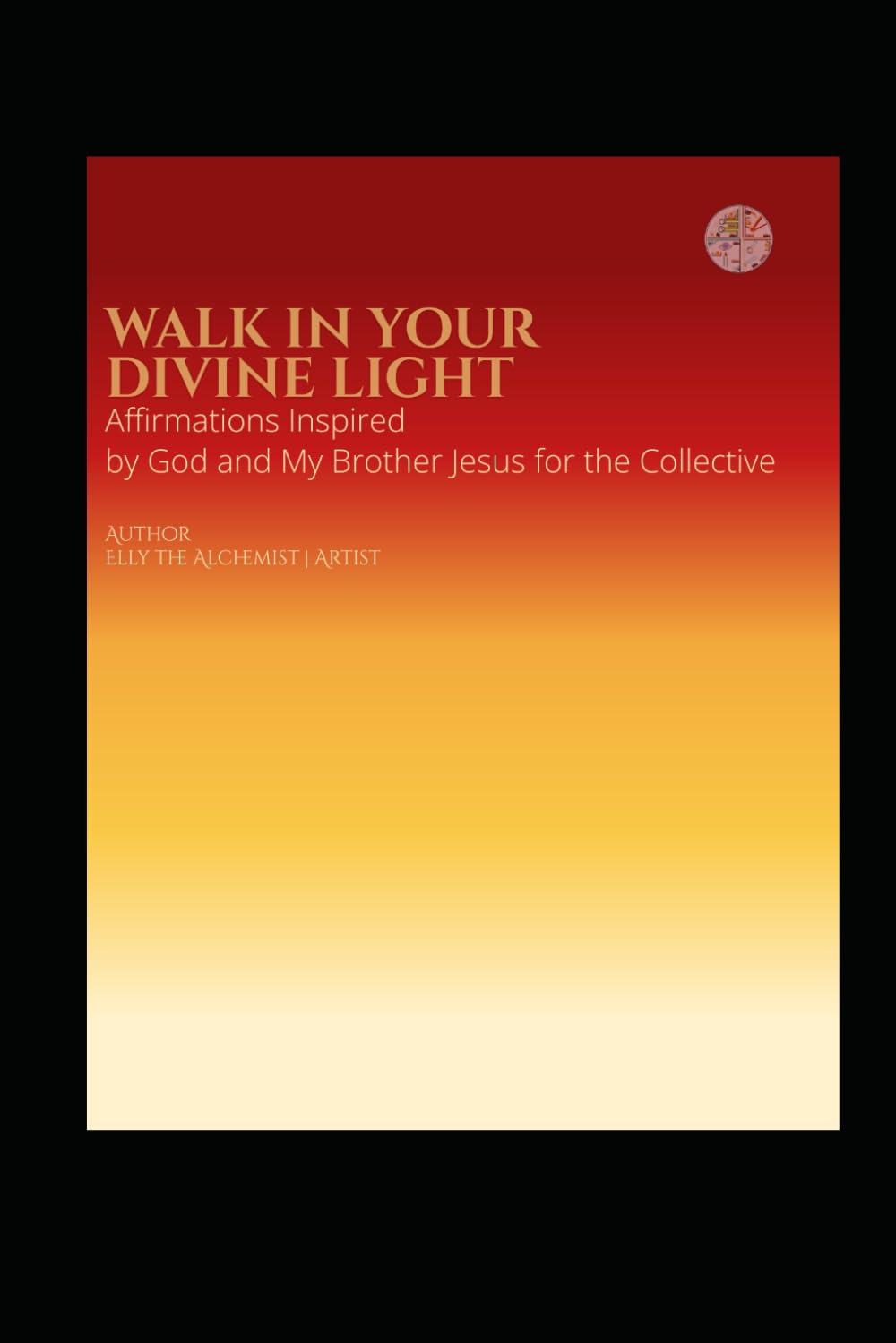Walk In Your Divine Light: Affirmation Inspired by God and My Brother Jesus for the Collective