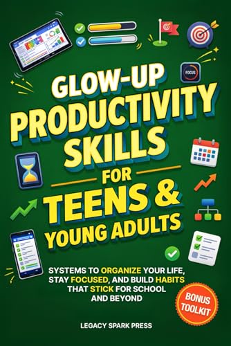 GLOW-UP PRODUCTIVITY SKILLS FOR TEENS &amp; YOUNG ADULTS: SYSTEMS TO ORGANIZE YOUR LIFE, STAY FOCUSED, AND BUILD HABITS THAT STICK FOR SCHOOL AND BEYOND (Glow-Up Life Skills for Teens)