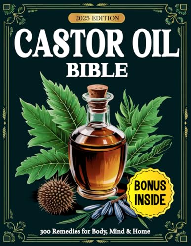 Castor Oil Bible: 300 Proven Remedies for Radiant Skin, Better Digestion, Pain Relief & Whole-Body Healing — Backed by Science and Ancient Wisdom