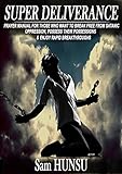  Super Deliverance: Prayer Manual For Those Who Want To Break Free From Satanic Oppression, Possess Their Possessions & Enjoy Rapid Breakthroughs (English Edition)