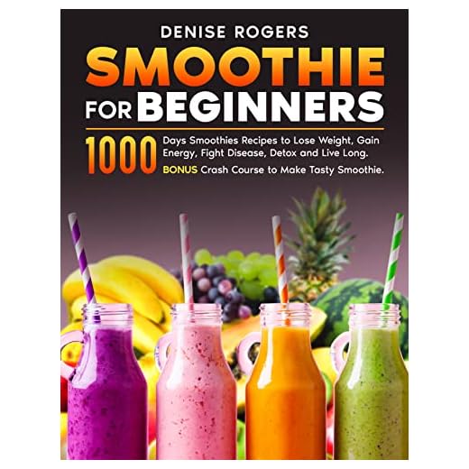Smoothie For Beginners: 1000 Days Smoothies Recipes to Lose Weight, Gain Energy, Fight Disease, Detox and Live Long. Bonus Crash Course to Make Tasty Smoothie
