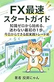 FX最速スタートガイド: 知識ゼロから始める、迷わない最初の１歩。今日からできる超実践トレード術