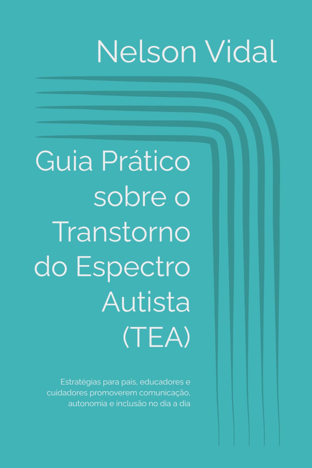 Guia Prático sobre o Transtorno do Espectro Autista (TEA): Estratégias para pais, educadores e cuidadores promoverem comunicação, autonomia e inclusão no dia a dia