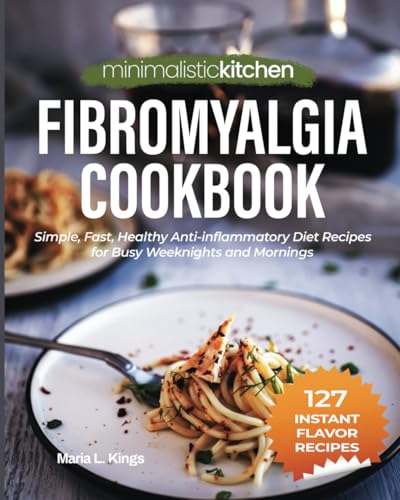 Minimalistic Kitchen – Fibromyalgia Cookbook: Simple, Fast, Healthy Anti-inflammatory Diet Recipes for Busy Weeknights and Mornings