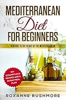 Mediterranean Diet for Beginners : Venture to the Heart of the Mediterranean: 90+ Recipes and a 24 Day Meal Plan 1095749994 Book Cover