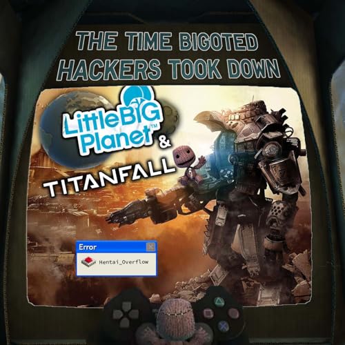 Episode 122: &ldquo;Hentai_Overflow&rdquo; - The Time Bigoted Hackers Took Down LittleBigPlanet and Titanfall