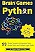 Brain Games Python: 99 Brain Teasers for Beginners to Energize Your Brain Cells and Python Logic Skills