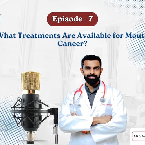 Podcast 07: What Treatments Are Available for Mouth Cancer?
