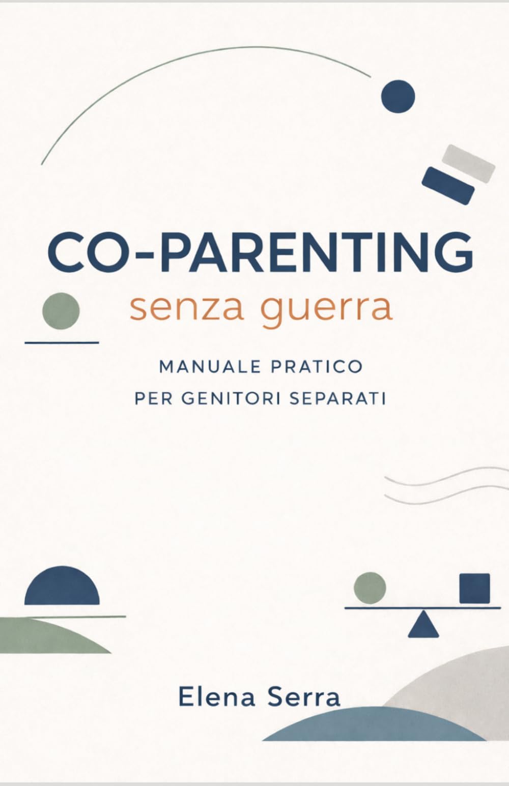 Co-Parenting senza Guerra: Guida pratica per genitori separati: educare bene i figli, ridurre i conflitti e gestire il rapporto con l’ex senza farsi distruggere