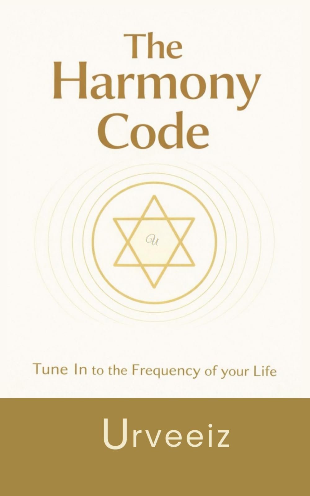 The Harmony Code: Change Your Frequency. Awaken Love, Peace & Joy. Live in Alignment. Tune In