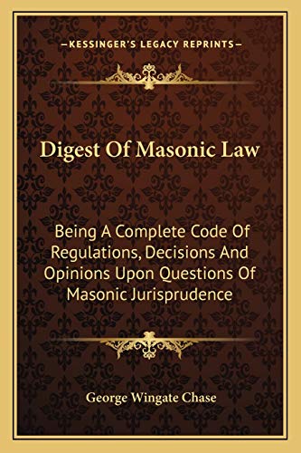 Digest Of Masonic Law: Being A Complete Code Of Regulations, Decisions And Opinions Upon Questions Of Masonic Jurisprudence