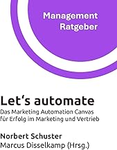 Let‘s automate: Das Marketing Automation Canvas für Erfolg im Marketing und Vertrieb (Management Ratgeber)