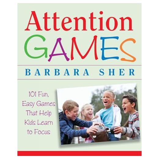 Attention Games: 101 Fun, Easy Games That Help Kids Learn To Focus