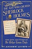 The Man Who Created Sherlock Holmes: The Life and Times of Sir Arthur Conan Doyle