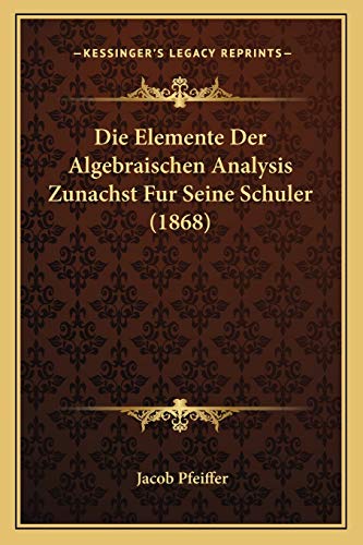 Die Elemente Der Algebraischen Analysis Zunachst Fur Seine Schuler (1868) (German Edition)