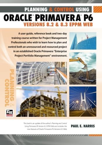 PLANNING AND CONTROL USING ORACLE PRIMAVERA P6 Versions 8.2 & 8.3 EPPM WEB