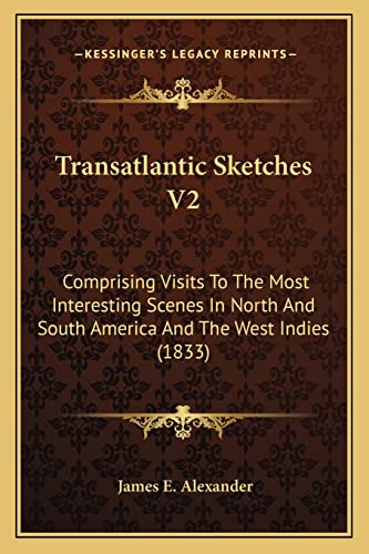 Transatlantic Sketches V2: Comprising Visits To The Most Interesting Scenes In North And South America And The West Indies (1833)