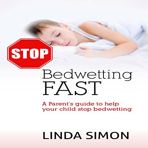 Stop Bedwetting Fast A Parent's Guide to Help Your Child Stop
