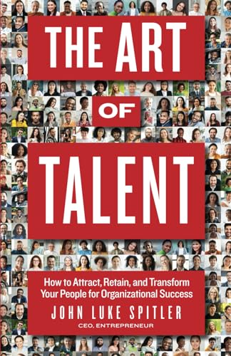 The ART of Talent: How to Attract, Retain, and Transform Your People for Organizational Success