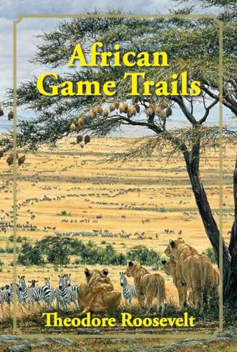 African Game Trails: An Account of the African Wanderings of an American Hunter-Naturalist