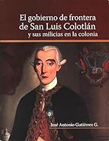 El Gobierno de Frontera de San Luis Colotlan y Sus Milicias En La Colonia 6077745286 Book Cover