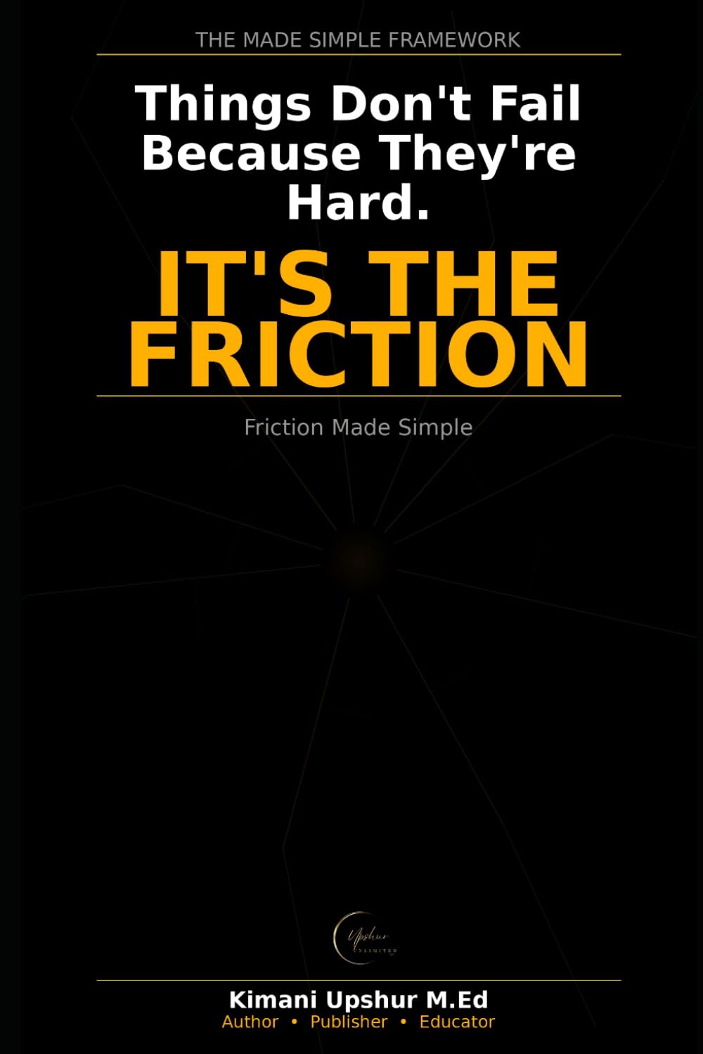 Friction Made Simple: Why Things Don’t Work — and How Resistance Shapes Outcomes (The Made Simple Framework: Clear thinking for complex systems.)