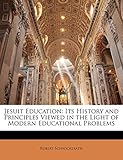 Jesuit Education: Its History and Principles Viewed in the Light of Modern Educational Problems - Robert Schwickerath 