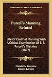  Purcell\'s Manning Refuted: Life Of Cardinal Manning With A Critical Examination Of E. S. Purcell\'s Mistakes (1897)