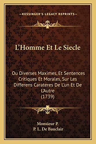 L'Homme Et Le Siecle: Ou Diverses Maximes, Et Sentences Critiques Et Morales, Sur Les Differens Carateres De L'un Et De L'Autre (1739) (French Edition)