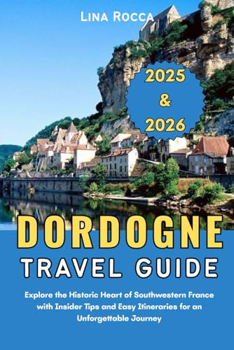 Dordogne Travel Guide 2025 & 2026: Explore the Historic Heart of Southwestern France with Insider Tips and Easy Itineraries for an Unforgettable Journey (Unbeatable Travel Editions 2025+)