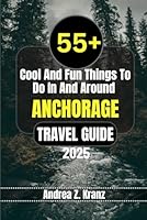 ANCHORAGE TRAVEL GUIDE: 55+ Cool And Fun Things To Do In And Around Anchorage (Cool Things To Do) B0D83SCY7M Book Cover