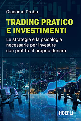 Trading pratico e investimenti: Le strategie e la psicologia necessarie per investire con profitto il proprio denaro