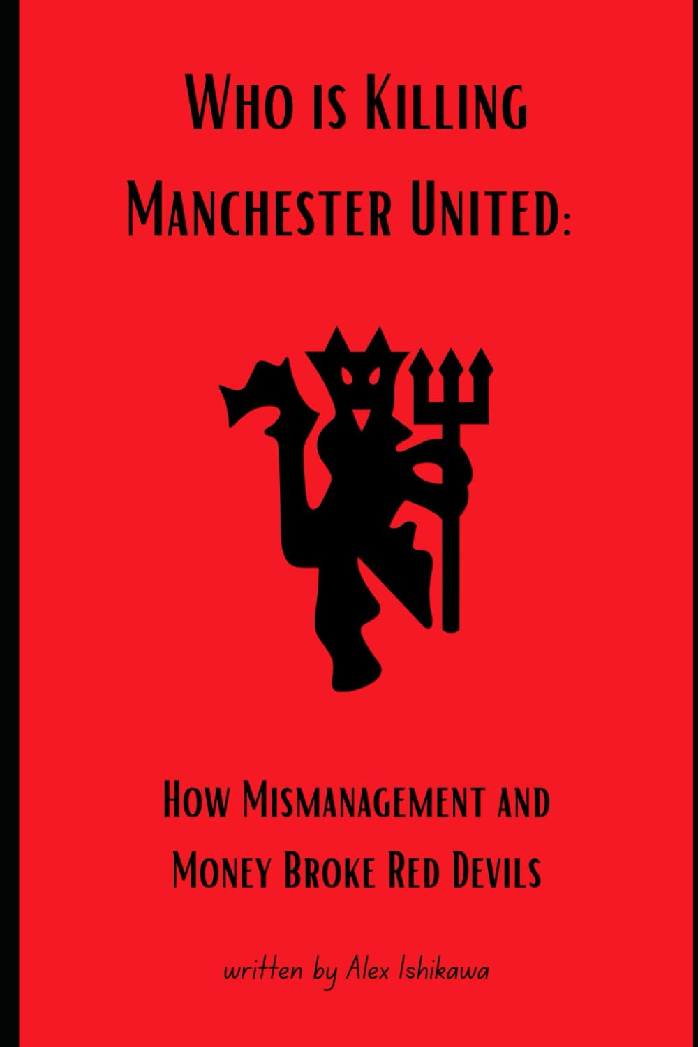 Who is Killing Manchester United: How Mismanagement and Money Broke Red Devils.: 4 (Football Clubs History)