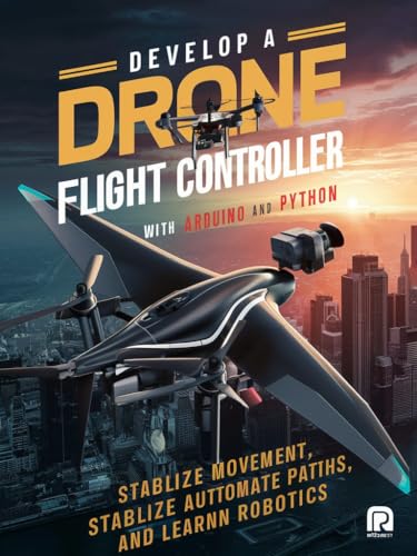Develop a Drone flight controller with Arduino and Python:: stabilize movement automate paths and learn Robotics
