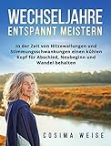  WECHSELJAHRE entspannt meistern: In der Zeit von Hitzewallungen und Stimmungsschwankungen einen kühlen Kopf für Abschied, Neubeginn und Wandel behalten