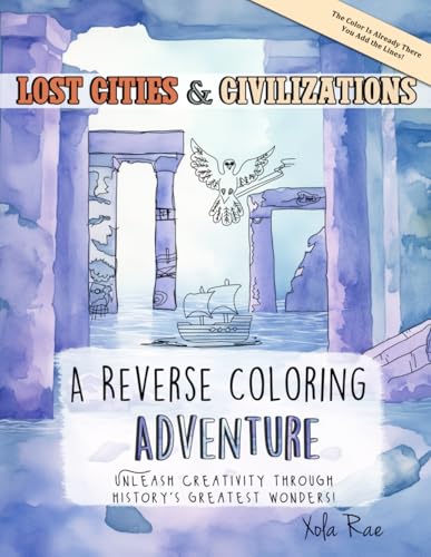 Lost Cities & Civilizations: Unleash Creativity Through History's Greatest Wonders (A Reverse Coloring Adventure)