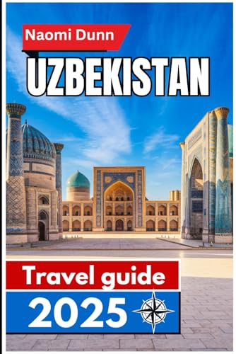 Uzbekistan Travel guide 2025: Exploring Timeless Silk Road Cities, Cultural Treasures, and Scenic Landscapes in the Heart of Central Asia