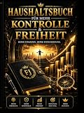 Haushaltsbuch für mehr Kontrolle & finanzielle Freiheit: Ausgaben im Griff behalten, Fehlkäufe vermeiden und ein starkes Geldsystem aufbauen – Dein Plan für bewusste Finanzen