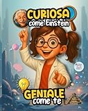 Curiosa come Einstein, Geniale come te: curiosità incredibili, quiz, missioni e giochi scientifici per piccoli geni curiosi