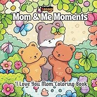 Mom & Me Moments: The Ultimate “I Love You Mom” Coloring Book Experience B0F674QSYZ Book Cover