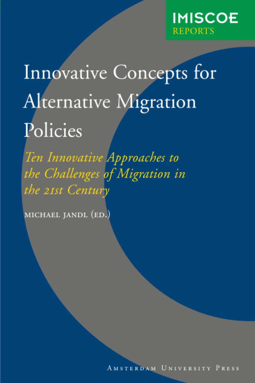 Innovative Concepts for Alternative Migration Policies: Ten Innovative Approaches to the Challenges of Migration in the 21st Century (IMISCOE Reports)