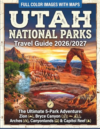 Utah National Parks Travel Guide 2026/2027: The Ultimate 5-Park Adventure: Zion, Bryce Canyon, Arches, Canyonlands & Capitol Reef (Full Color Images with Maps)