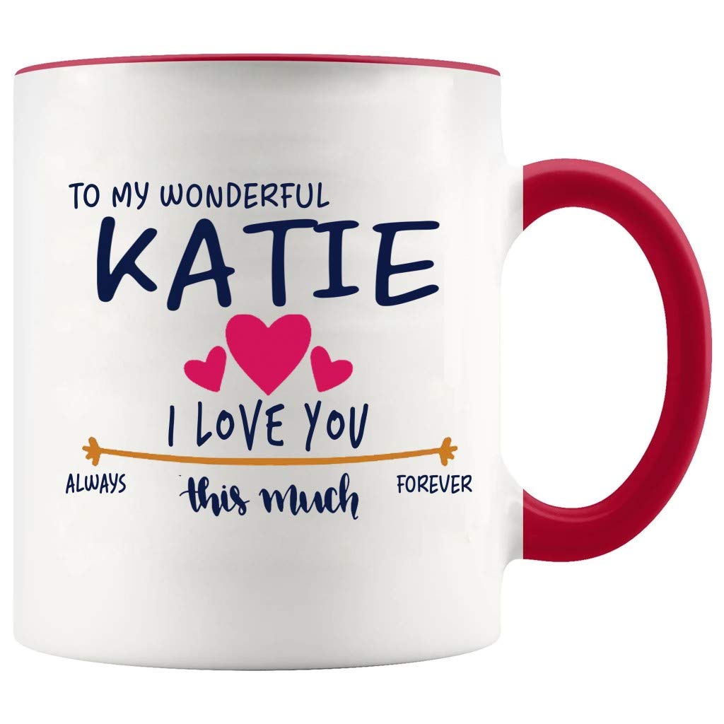 Valentines Day Mug Custom Name Katie - To My Wonderful Katie I Love You This Much Always, Forever - Gift Ideas For Anniversary, Wedding, Birthday - Katie Mug With Red Accent Color 11oz