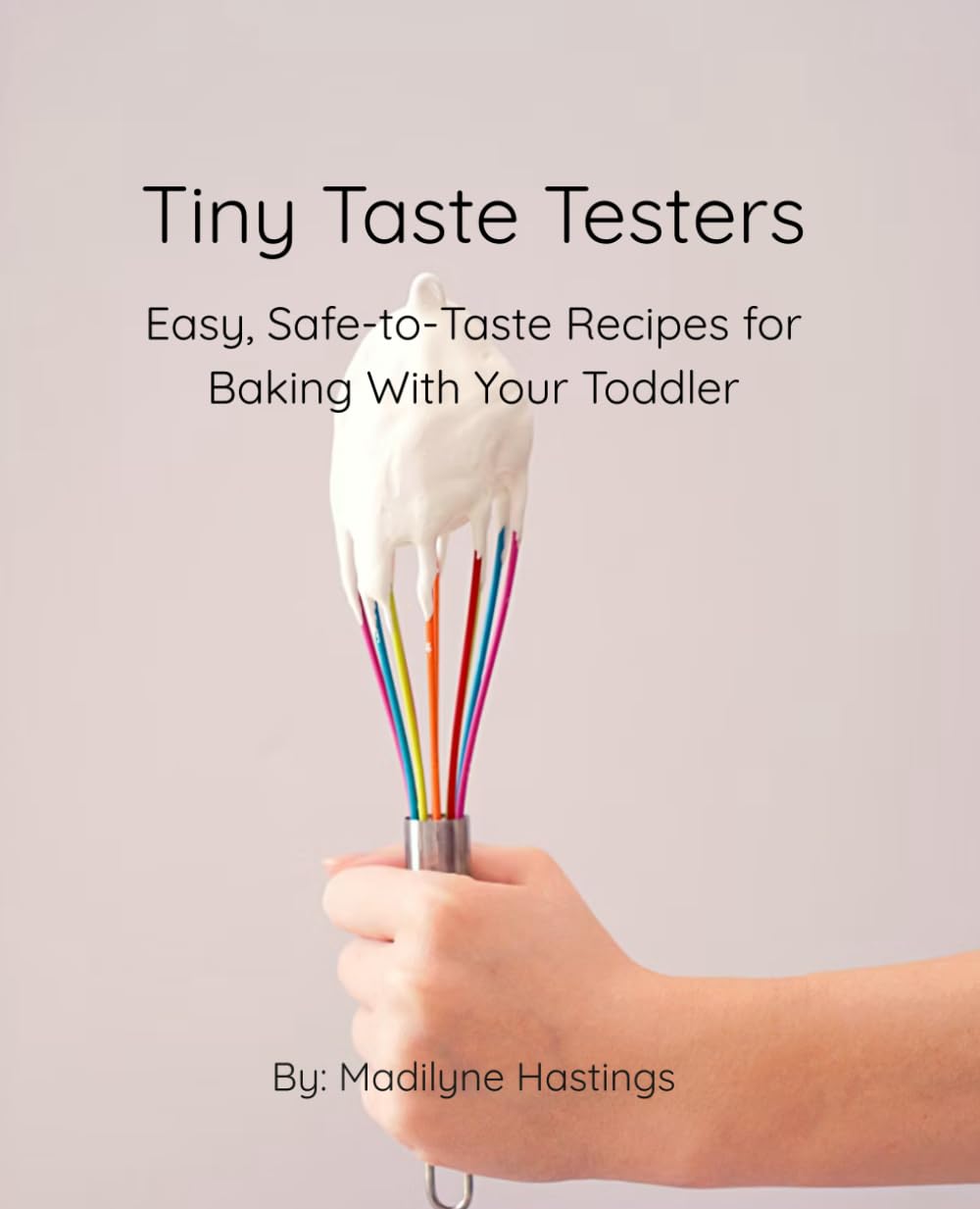 Tiny Taste Testers: Easy, Safe-to-Taste Recipes for Baking With Your Toddler