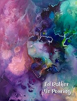 I'd Rather Be Pouring : Acrylic Paint Pouring Log Book to Track Your Art Projects