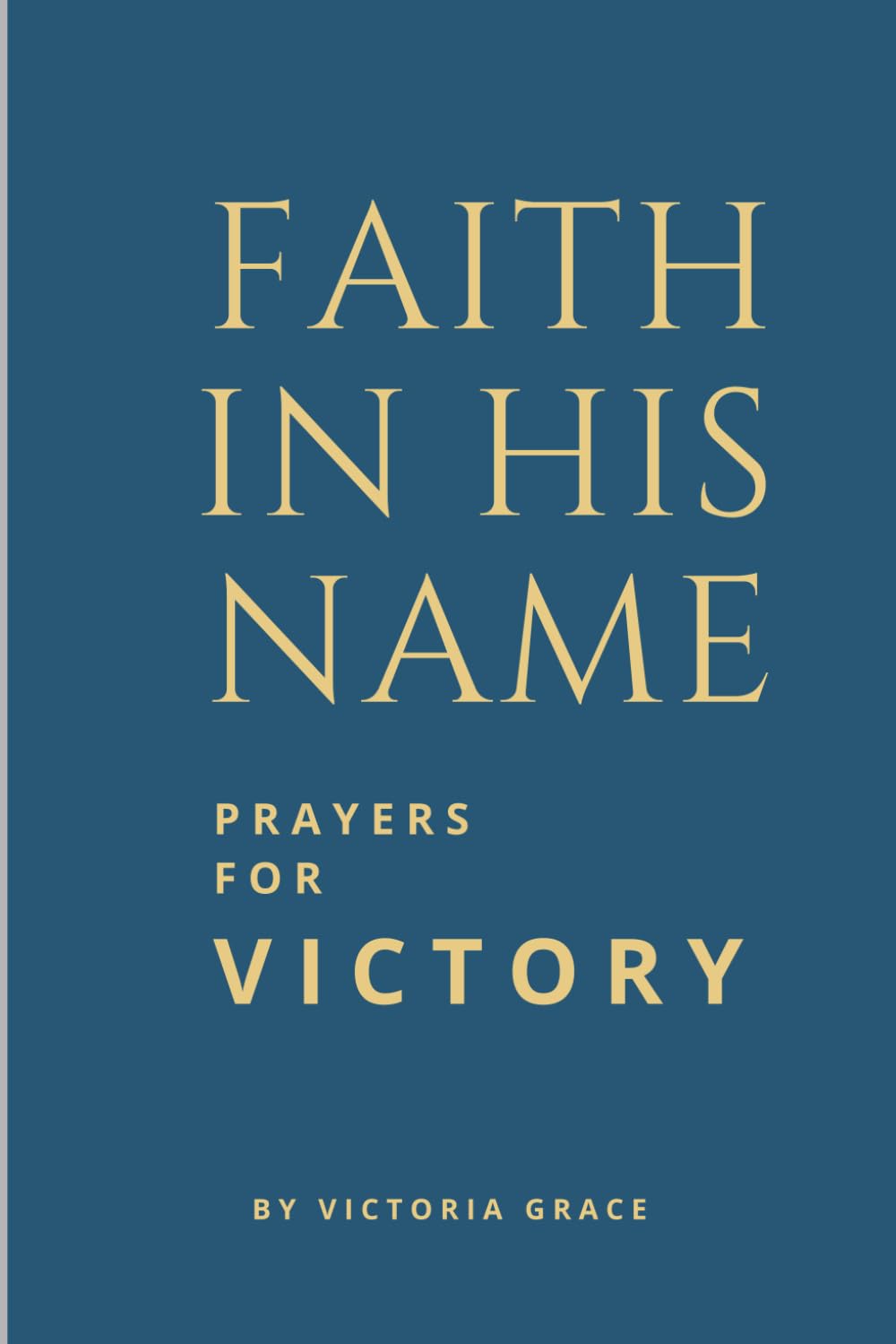 FAITH IN HIS NAME JESUS CHRIST: Prayer Book for Victory and Spiritual Warfare