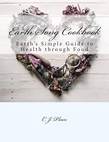 Earth Song Cookbook: Earth's Simple Guide to Health through Food 1981271562 Book Cover