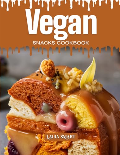 Vegan Snacks Cookbook: Mouthwatering, Plant-Based, And Perfect For All Ages – Quick And Easy Vegan Snack Recipes For Healthy Cravings, Guilt-Free ... 